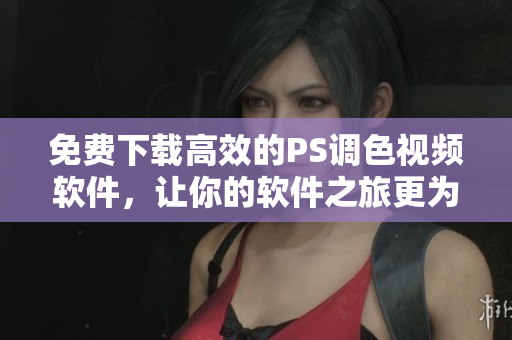 免費(fèi)下載高效的PS調(diào)色視頻軟件，讓你的軟件之旅更為精彩