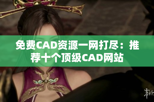 免費CAD資源一網(wǎng)打盡：推薦十個頂級CAD網(wǎng)站