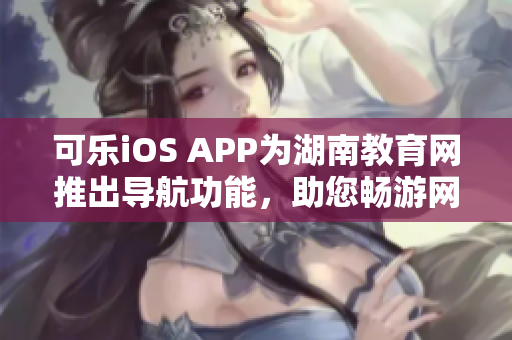 可樂(lè)iOS APP為湖南教育網(wǎng)推出導(dǎo)航功能，助您暢游網(wǎng)絡(luò)海洋