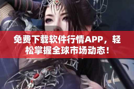 免費(fèi)下載軟件行情APP，輕松掌握全球市場(chǎng)動(dòng)態(tài)！