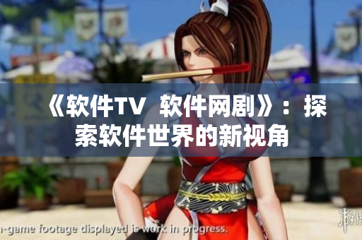 《軟件TV  軟件網(wǎng)劇》：探索軟件世界的新視角