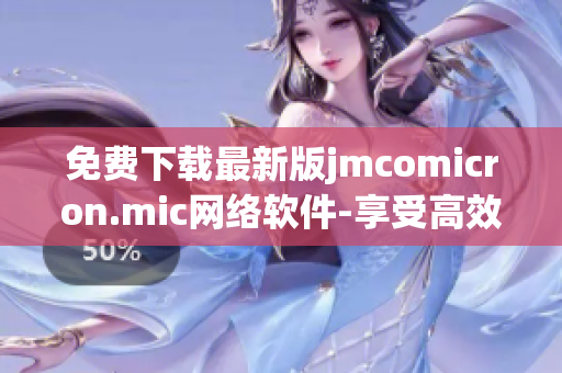 免費下載最新版jmcomicron.mic網(wǎng)絡(luò)軟件-享受高效便捷網(wǎng)絡(luò)體驗！