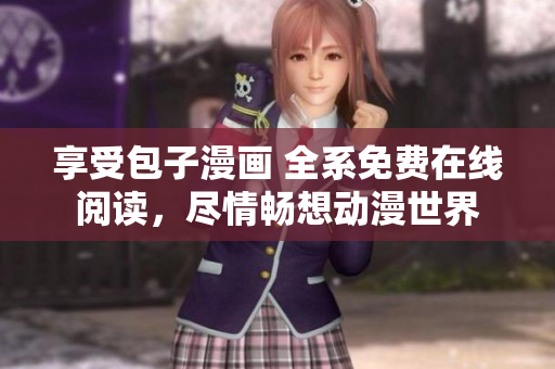 享受包子漫畫 全系免費在線閱讀，盡情暢想動漫世界