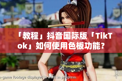 「教程」抖音國(guó)際版「TikTok」如何使用色板功能？