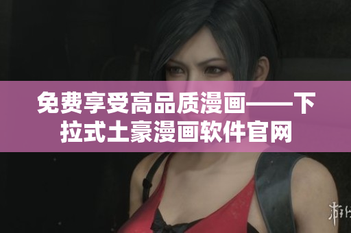 免費(fèi)享受高品質(zhì)漫畫——下拉式土豪漫畫軟件官網(wǎng)