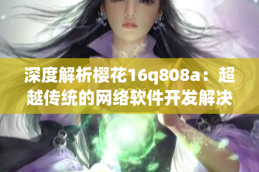 深度解析櫻花16q808a：超越傳統(tǒng)的網(wǎng)絡(luò)軟件開發(fā)解決方案