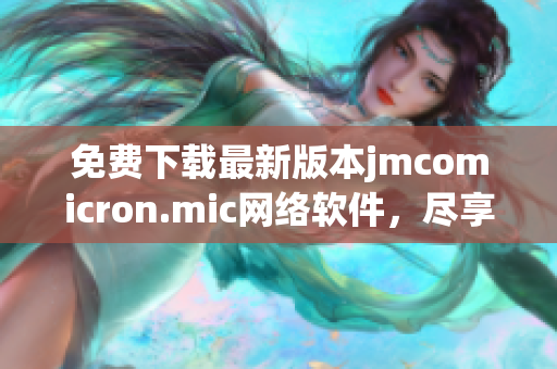 免費(fèi)下載最新版本jmcomicron.mic網(wǎng)絡(luò)軟件，盡享極致用戶體驗(yàn)。
