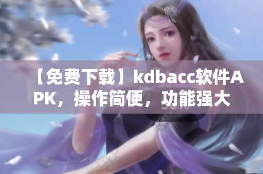 【免費下載】kdbacc軟件APK，操作簡便，功能強大
