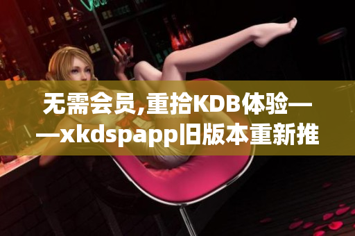 無需會員,重拾KDB體驗——xkdspapp舊版本重新推出