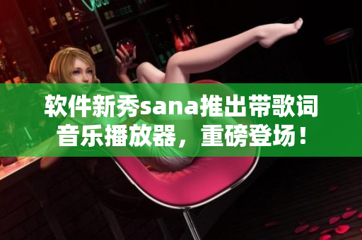 軟件新秀sana推出帶歌詞音樂播放器，重磅登場！