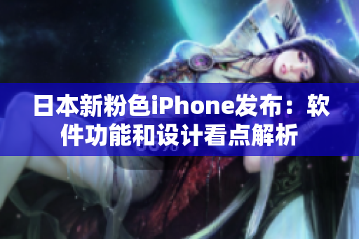 日本新粉色iPhone發(fā)布：軟件功能和設(shè)計(jì)看點(diǎn)解析