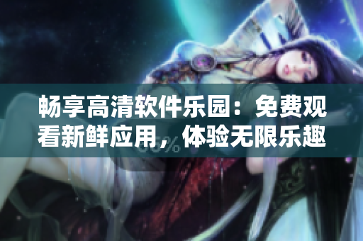 暢享高清軟件樂園：免費觀看新鮮應用，體驗無限樂趣