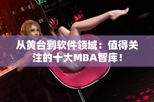 從黃臺(tái)到軟件領(lǐng)域：值得關(guān)注的十大MBA智庫(kù)！