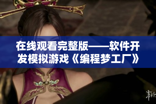 在線觀看完整版——軟件開發(fā)模擬游戲《編程夢工廠》