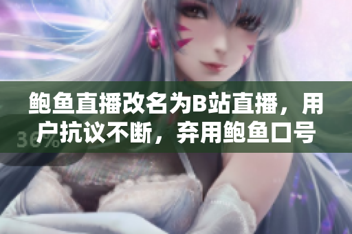 鮑魚直播改名為B站直播，用戶抗議不斷，棄用鮑魚口號受爭議