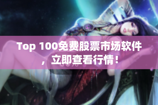 Top 100免費股票市場軟件，立即查看行情！