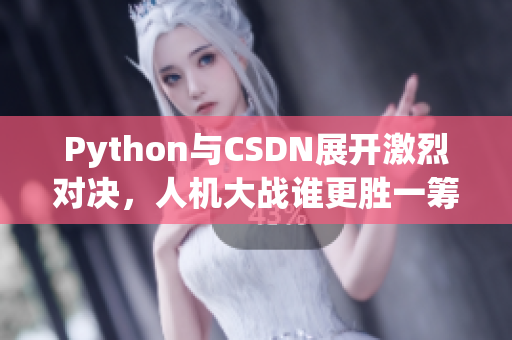 Python與CSDN展開激烈對決，人機大戰(zhàn)誰更勝一籌？