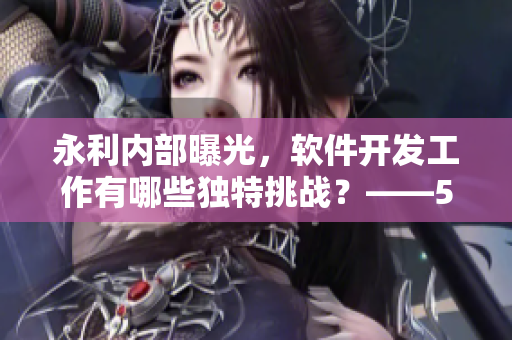 永利內(nèi)部曝光，軟件開發(fā)工作有哪些獨特挑戰(zhàn)？——51CG10深度解析