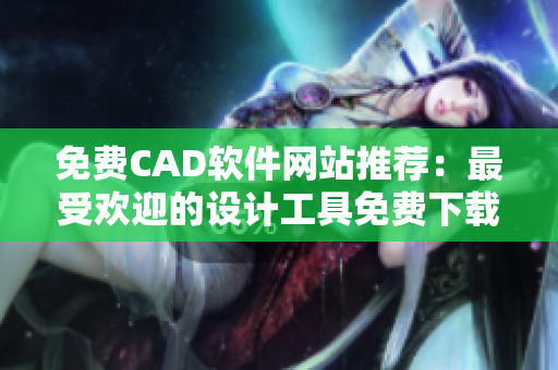 免費CAD軟件網(wǎng)站推薦：最受歡迎的設(shè)計工具免費下載