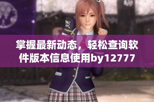 掌握最新動(dòng)態(tài)，輕松查詢軟件版本信息使用by12777·coon查詢域名