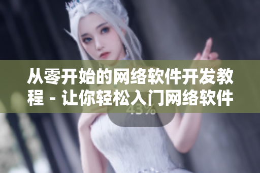 從零開始的網(wǎng)絡(luò)軟件開發(fā)教程 - 讓你輕松入門網(wǎng)絡(luò)軟件開發(fā)