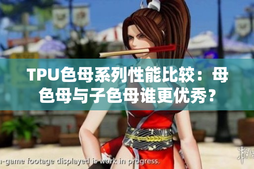 TPU色母系列性能比較：母色母與子色母誰(shuí)更優(yōu)秀？