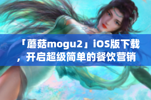 「蘑菇mogu2」iOS版下載，開(kāi)啟超級(jí)簡(jiǎn)單的餐飲營(yíng)銷新時(shí)代