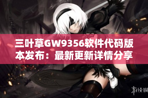 三葉草GW9356軟件代碼版本發(fā)布：最新更新詳情分享