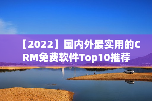 【2022】國內(nèi)外最實用的CRM免費軟件Top10推薦