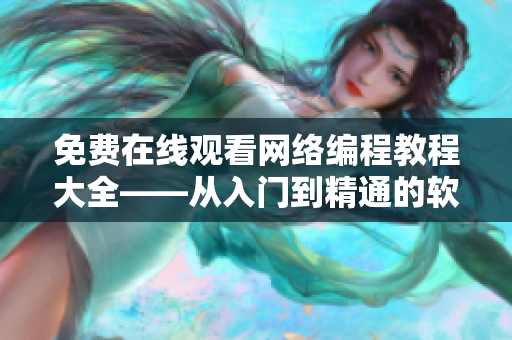 免費在線觀看網(wǎng)絡(luò)編程教程大全——從入門到精通的軟件開發(fā)技巧