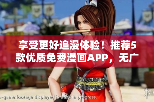 享受更好追漫體驗！推薦5款優(yōu)質(zhì)免費漫畫APP，無廣告無彈窗！