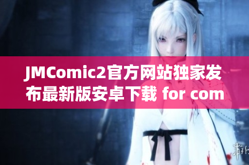 JMComic2官方網(wǎng)站獨家發(fā)布最新版安卓下載 for comic fans