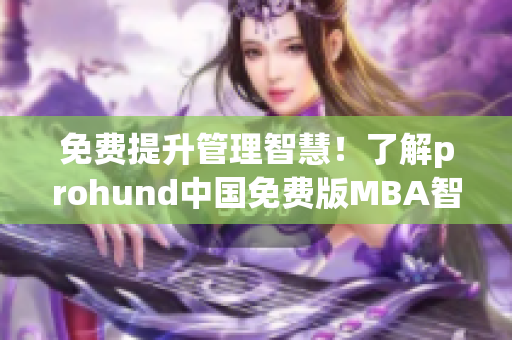 免費提升管理智慧！了解prohund中國免費版MBA智庫，加速職場發(fā)展！