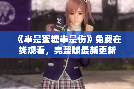 《半是蜜糖半是傷》免費在線觀看，完整版最新更新