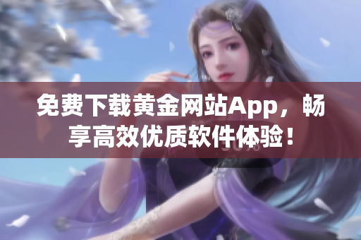 免費下載黃金網(wǎng)站App，暢享高效優(yōu)質(zhì)軟件體驗！