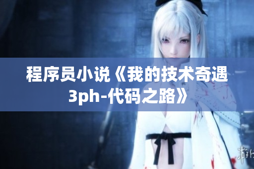 程序員小說(shuō)《我的技術(shù)奇遇3ph-代碼之路》