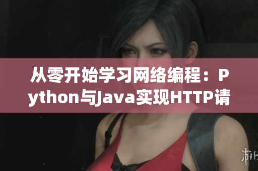 從零開始學習網(wǎng)絡編程：Python與Java實現(xiàn)HTTP請求