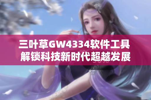 三葉草GW4334軟件工具 解鎖科技新時代超越發(fā)展
