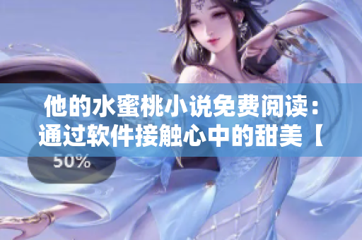 他的水蜜桃小說免費閱讀：通過軟件接觸心中的甜美【修改后】