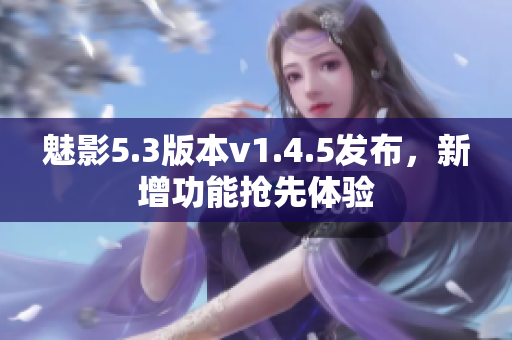 魅影5.3版本v1.4.5發(fā)布，新增功能搶先體驗(yàn)