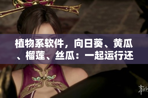 植物系軟件，向日葵、黃瓜、榴蓮、絲瓜：一起運行還是不兼容？
