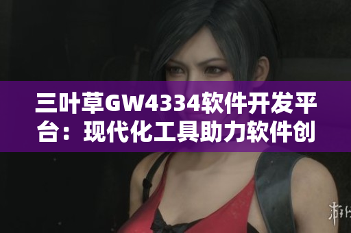 三葉草GW4334軟件開發(fā)平臺：現(xiàn)代化工具助力軟件創(chuàng)新