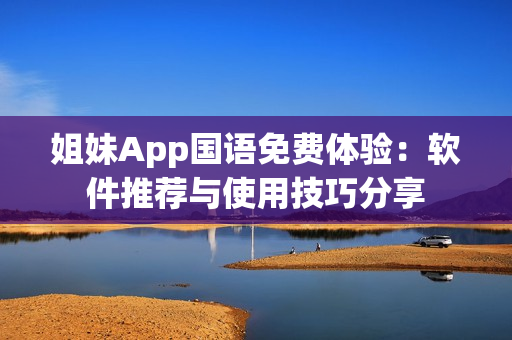 姐妹App國語免費(fèi)體驗(yàn)：軟件推薦與使用技巧分享