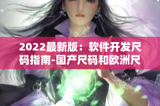 2022最新版：軟件開發(fā)尺碼指南-國(guó)產(chǎn)尺碼和歐洲尺碼對(duì)比
