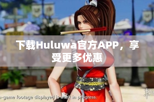 下載Huluwa官方APP，享受更多優(yōu)惠