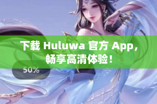下載 Huluwa 官方 App，暢享高清體驗！
