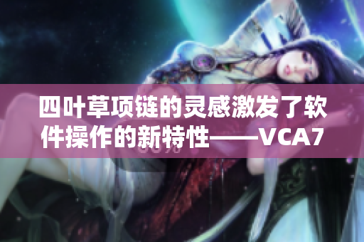 四葉草項(xiàng)鏈的靈感激發(fā)了軟件操作的新特性——VCA750