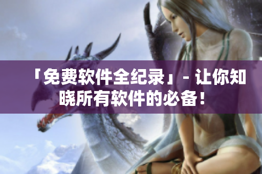 「免費軟件全紀(jì)錄」- 讓你知曉所有軟件的必備！