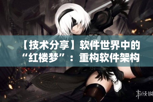 【技術(shù)分享】軟件世界中的“紅樓夢(mèng)”：重構(gòu)軟件架構(gòu)注定的春夢(mèng)