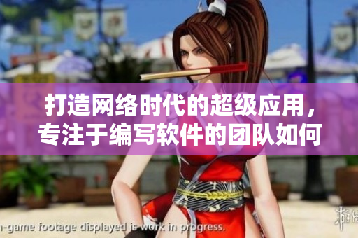 打造網(wǎng)絡(luò)時(shí)代的超級(jí)應(yīng)用，專注于編寫(xiě)軟件的團(tuán)隊(duì)如何成功突破難關(guān)
